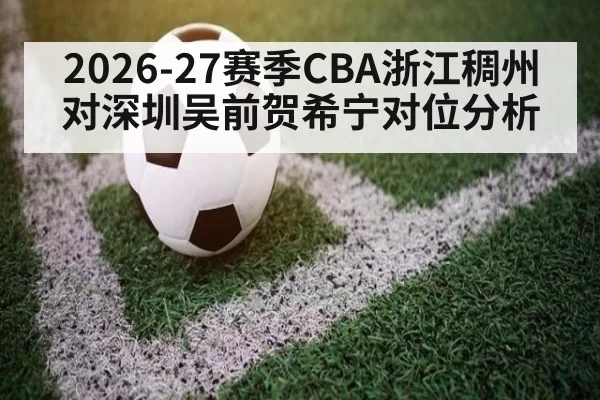 2026-27赛季CBA浙江稠州对深圳吴前贺希宁对位分析